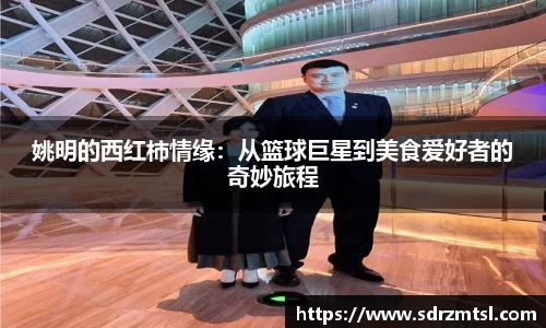 姚明的西红柿情缘：从篮球巨星到美食爱好者的奇妙旅程