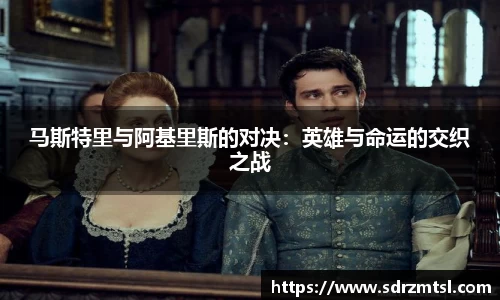 xc体育马斯特里与阿基里斯的对决：英雄与命运的交织之战