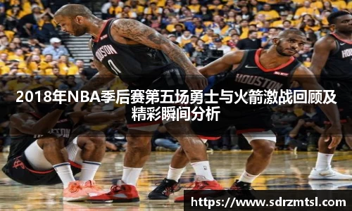 xc体育2018年NBA季后赛第五场勇士与火箭激战回顾及精彩瞬间分析