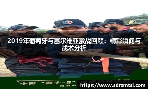 xc体育2019年葡萄牙与塞尔维亚激战回顾：精彩瞬间与战术分析