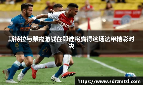 xc体育斯特拉与第戎激战在即谁将赢得这场法甲精彩对决